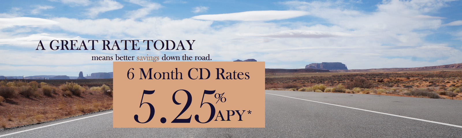 A great rate today means better savings down the road. 6 Month CD Rates at 5.25% APY*